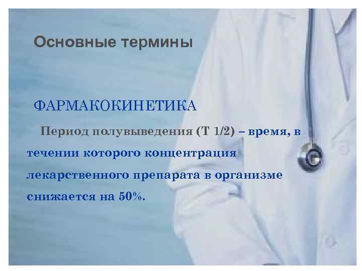 Основные термины ФАРМАКОКИНЕТИКА Период полувыведения (Т 1/2) – время, в течении которого концентрация лекарственного