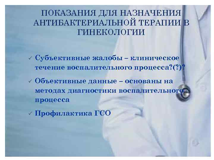 ПОКАЗАНИЯ ДЛЯ НАЗНАЧЕНИЯ АНТИБАКТЕРИАЛЬНОЙ ТЕРАПИИ В ГИНЕКОЛОГИИ ü Субъективные жалобы – клиническое течение воспалительного