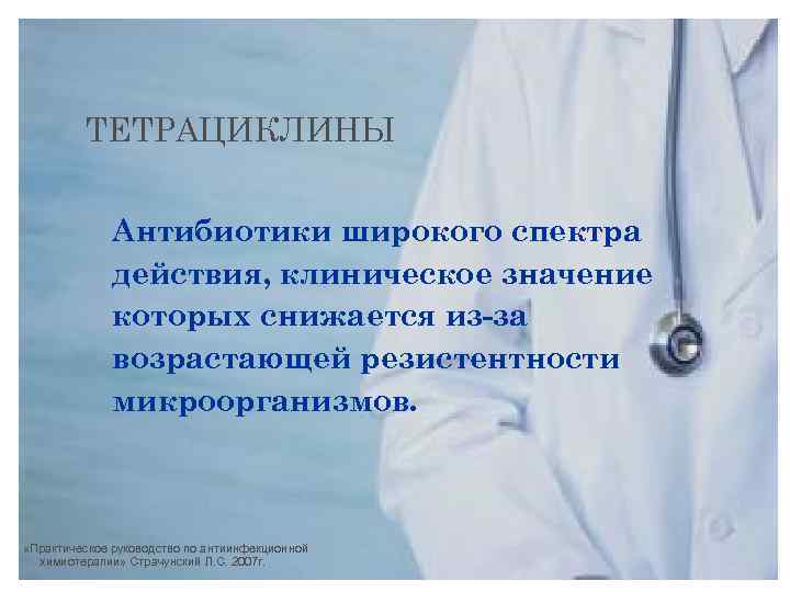 ТЕТРАЦИКЛИНЫ Антибиотики широкого спектра действия, клиническое значение которых снижается из-за возрастающей резистентности микроорганизмов. «Практическое