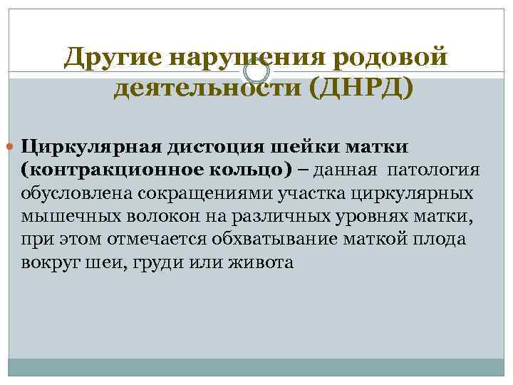 Другие нарушения родовой деятельности (ДНРД) Циркулярная дистоция шейки матки (контракционное кольцо) – данная патология