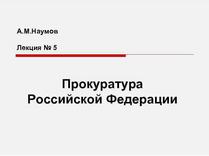 А. М. Наумов Лекция № 5 Прокуратура Российской Федерации 