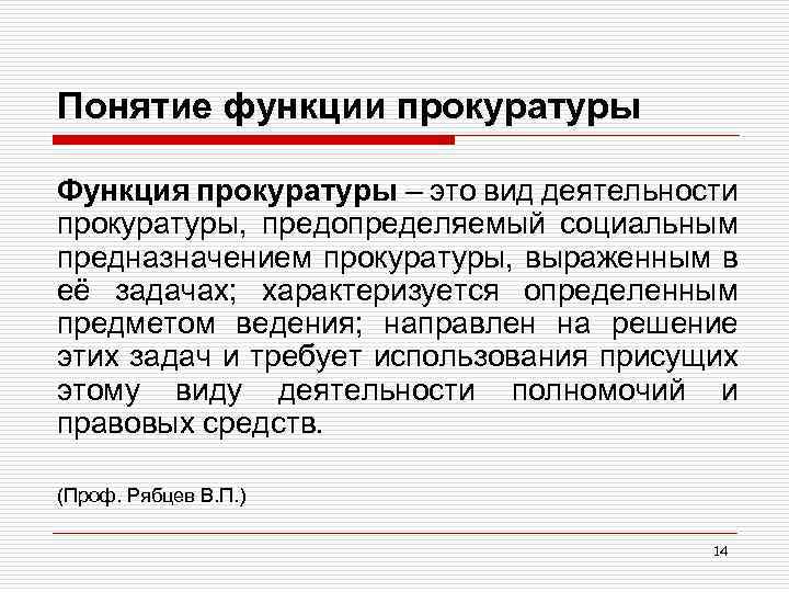 Понятие функции прокуратуры Функция прокуратуры – это вид деятельности прокуратуры, предопределяемый социальным предназначением прокуратуры,