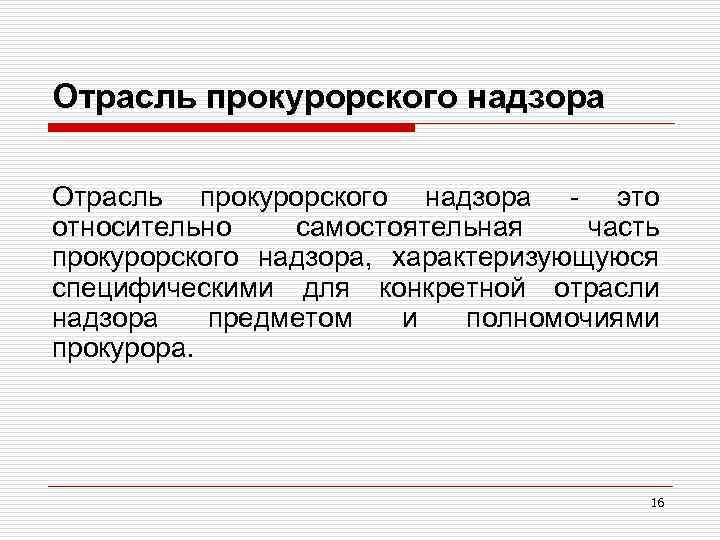 Отрасль прокурорского надзора - это относительно самостоятельная часть прокурорского надзора, характеризующуюся специфическими для конкретной