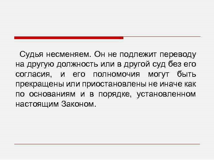 Судья несменяем. Он не подлежит переводу на другую должность или в другой суд без