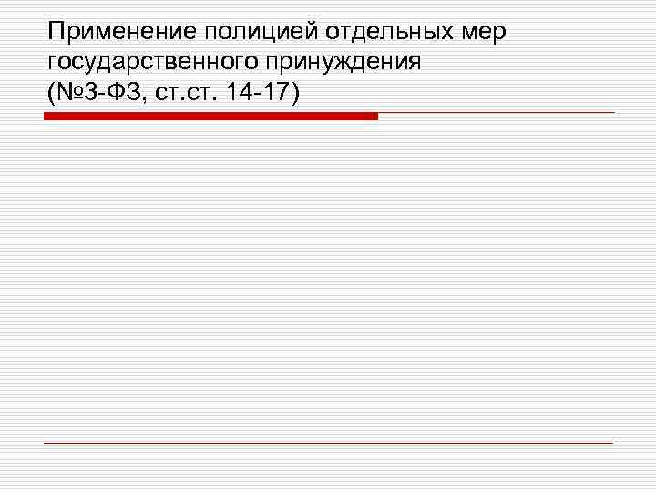Применение полицией отдельных мер государственного принуждения (№ 3 -ФЗ, ст. 14 -17) 