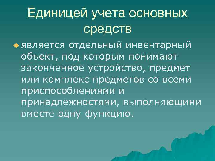 Единицей учета основных средств u является отдельный инвентарный объект, под которым понимают законченное устройство,