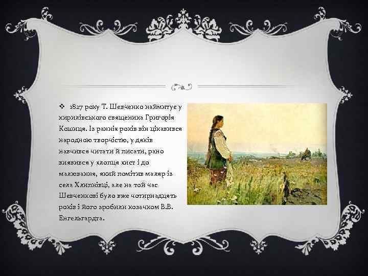 v 1827 року Т. Шевченко наймитує у кирилівського священика Григорія Кошиця. Із ранніх років