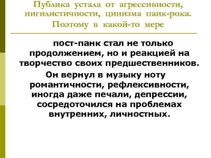 Публика устала от агрессивности, нигилистичности, цинизма панк-рока. Поэтому в какой-то мере пост панк стал