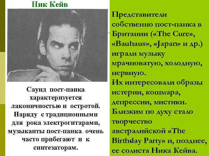 Ник Кейв Саунд пост-панка характеризуется лаконичностью и остротой. Наряду с традиционными для рока электрогитарами,