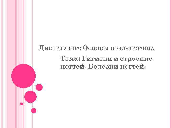 ДИСЦИПЛИНА: ОСНОВЫ НЭЙЛ-ДИЗАЙНА Тема: Гигиена и строение ногтей. Болезни ногтей. 