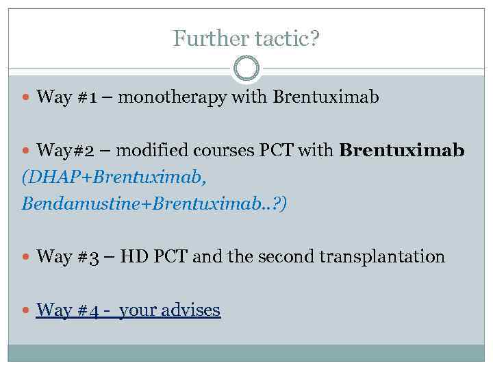 Further tactic? Way #1 – monotherapy with Brentuximab Way#2 – modified courses PCT with