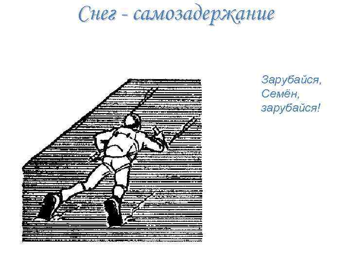 Снег - самозадержание Зарубайся, Семён, зарубайся! 