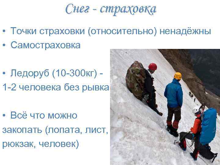 Снег - страховка • Точки страховки (относительно) ненадёжны • Самостраховка • Ледоруб (10 -300
