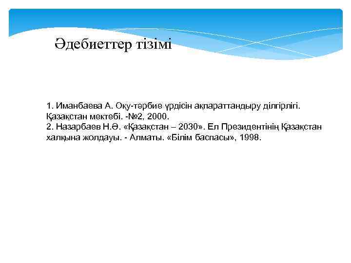 Әдебиеттер тізімі 1. Иманбаева А. Оқу-тәрбие үрдісін ақпараттандыру ділгірлігі. Қазақстан мектебі. -№ 2, 2000.