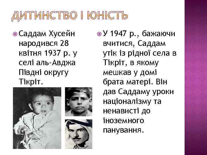  Саддам Хусейн народився 28 квітня 1937 р. у селі аль-Авджа Півдні округу Тікріт.