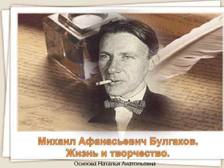 Михаил Афанасьевич Булгаков. Жизнь и творчество. Осипова Наталья Анатольевна 