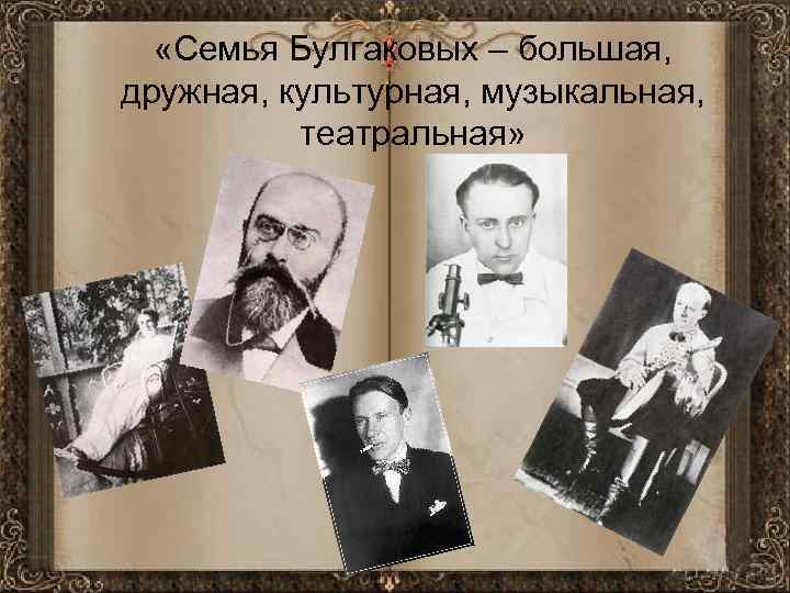  «Семья Булгаковых – большая, дружная, культурная, музыкальная, театральная» 