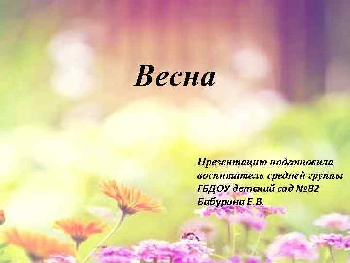 Весна Презентацию подготовила воспитатель средней группы ГБДОУ детский сад № 82 Бабурина Е. В.