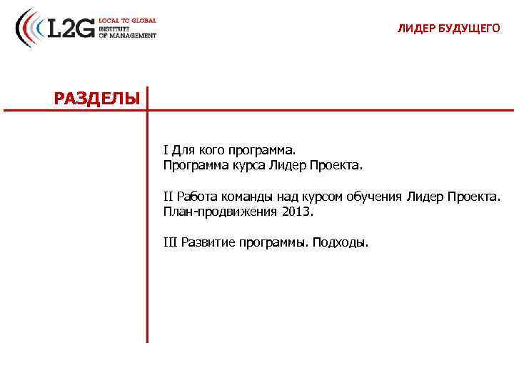 ЛИДЕР БУДУЩЕГО РАЗДЕЛЫ I Для кого программа. Программа курса Лидер Проекта. II Работа команды