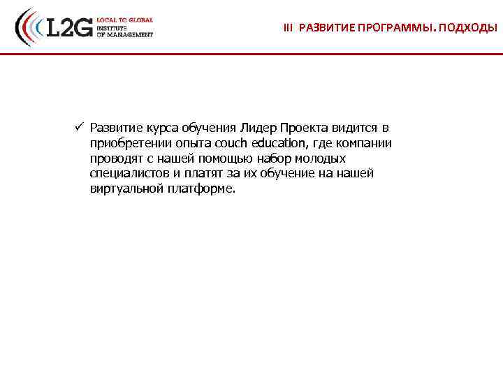 III РАЗВИТИЕ ПРОГРАММЫ. ПОДХОДЫ ü Развитие курса обучения Лидер Проекта видится в приобретении опыта