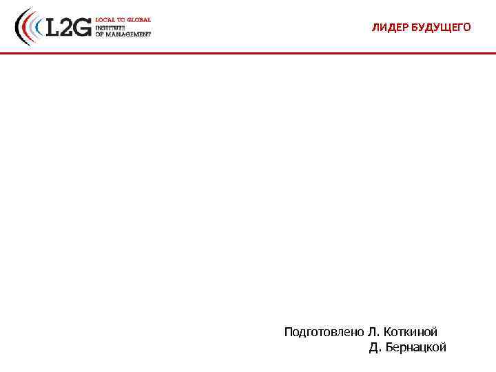 ЛИДЕР БУДУЩЕГО Подготовлено Л. Коткиной Д. Бернацкой 