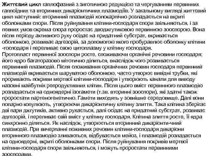 Життєвий цикл гаплофазний з зиготичною редукцією та чергуванням первинних гаплоїдних та вторинних дикаріонтичних плазмодіїв.