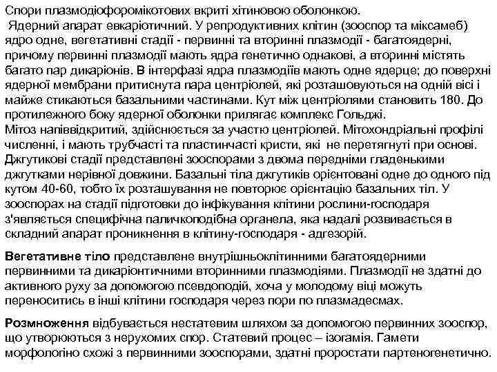 Спори плазмодіофоромікотових вкриті хітиновою оболонкою. Ядерний апарат евкаріотичний. У репродуктивних клітин (зооспор та міксамеб)