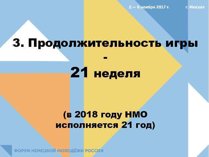 3. Продолжительность игры 21 неделя (в 2018 году НМО исполняется 21 год) 