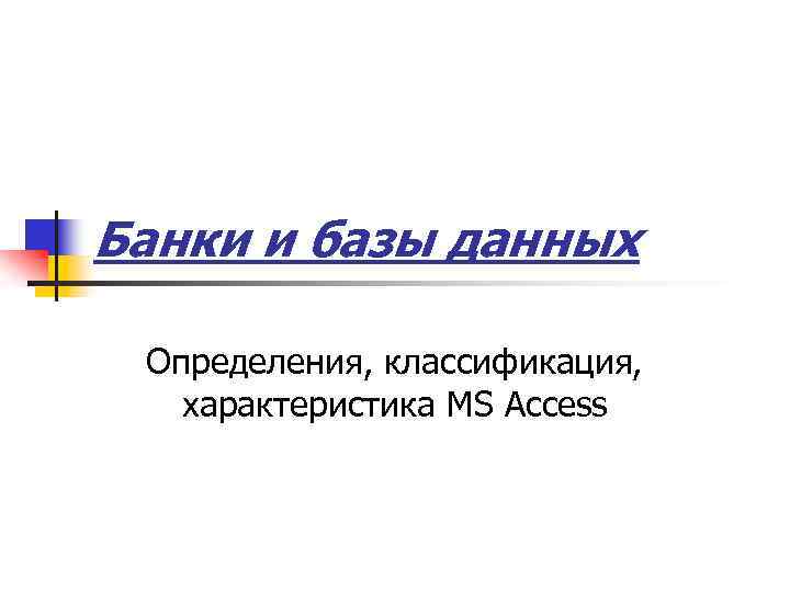 Банки и базы данных Определения, классификация, характеристика MS Access 
