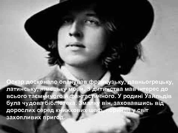 Оскар досконало опанував французьку, давньогрецьку, латинську, німецьку мови. З дитинства мав інтерес до всього