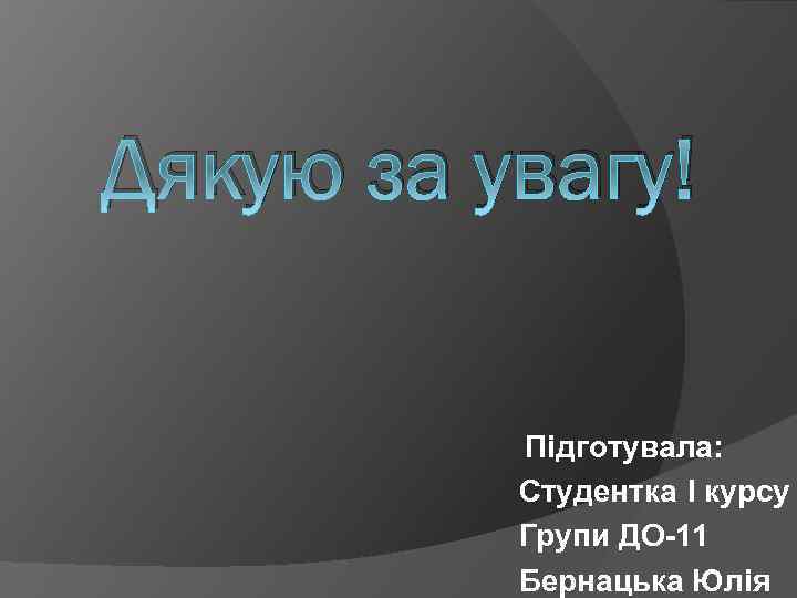 Дякую за увагу! Підготувала: Студентка I курсу Групи ДО-11 Бернацька Юлія 