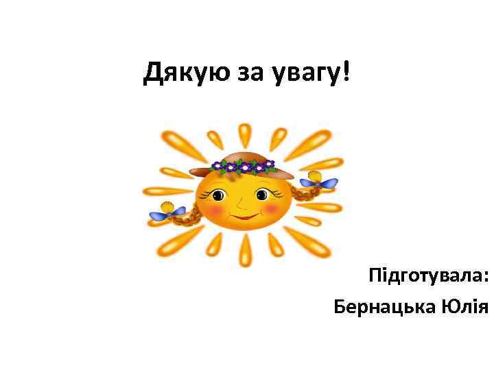 Дякую за увагу! Підготувала: Бернацька Юлія 