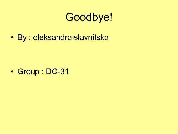 Goodbye! • By : oleksandra slavnitska • Group : DO-31 