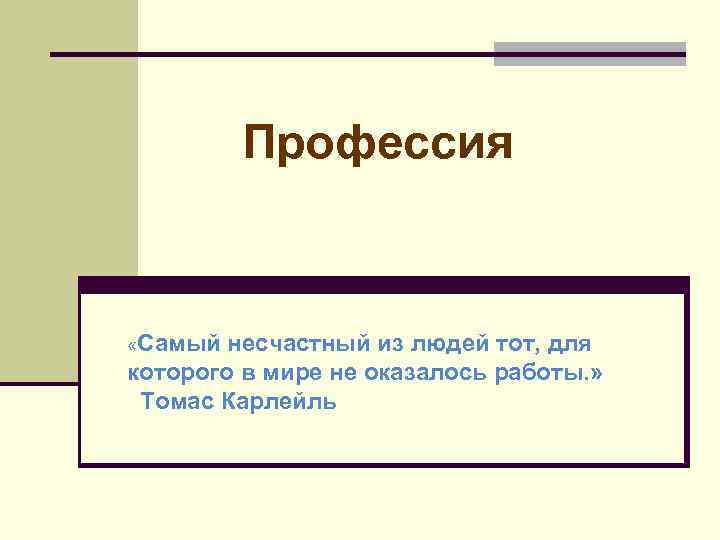 Профессия «Самый несчастный из людей тот, для которого в мире не оказалось работы. »