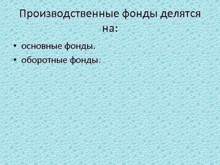 Производственные фонды делятся на: • основные фонды. • оборотные фонды. 