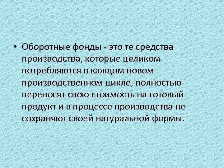  • Оборотные фонды - это те средства производства, которые целиком потребляются в каждом