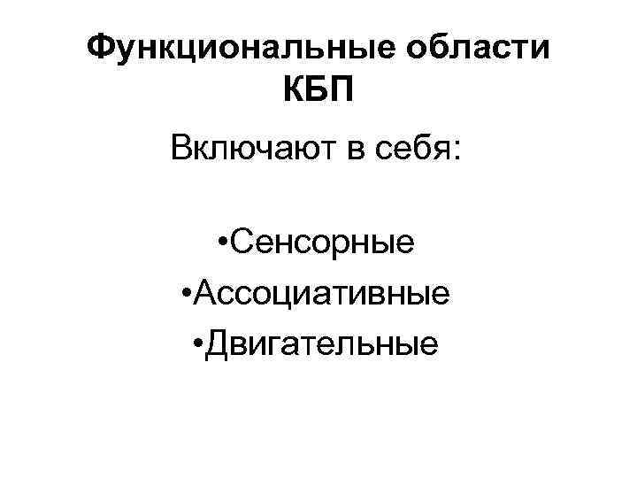 Функциональные области КБП Включают в себя: • Сенсорные • Ассоциативные • Двигательные 