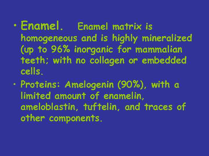  • Enamel.    Enamel matrix is homogeneous and is highly mineralized (up to