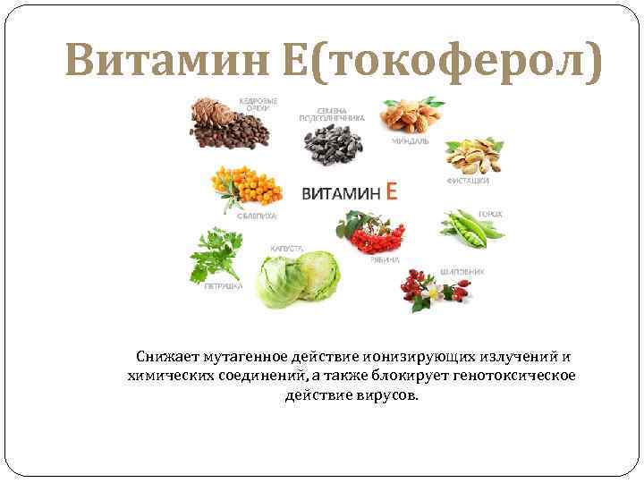 Витамин Е(токоферол) Снижает мутагенное действие ионизирующих излучений и химических соединений, а также блокирует генотоксическое