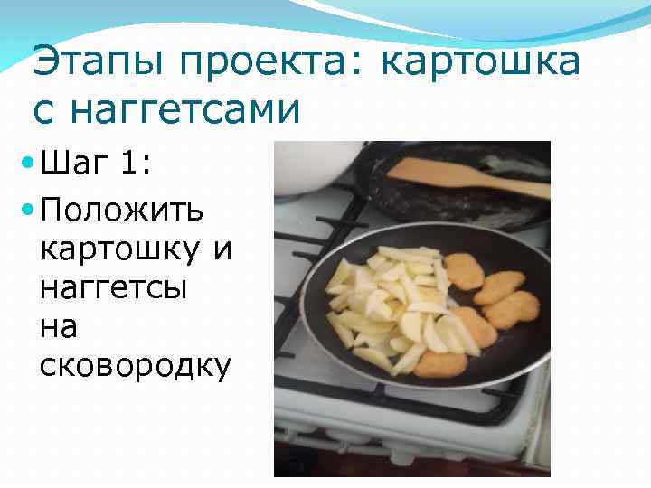 Этапы проекта: картошка с наггетсами Шаг 1: Положить картошку и наггетсы на сковородку 