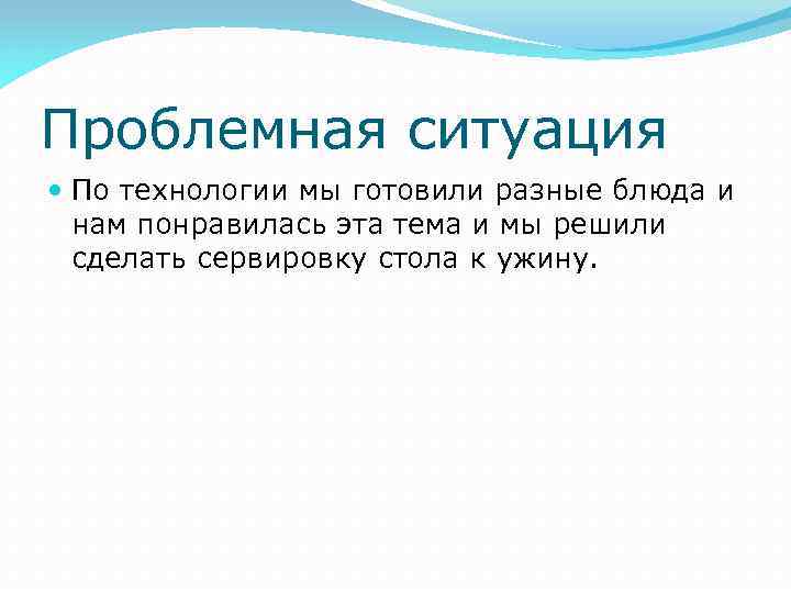 Проблемная ситуация По технологии мы готовили разные блюда и нам понравилась эта тема и