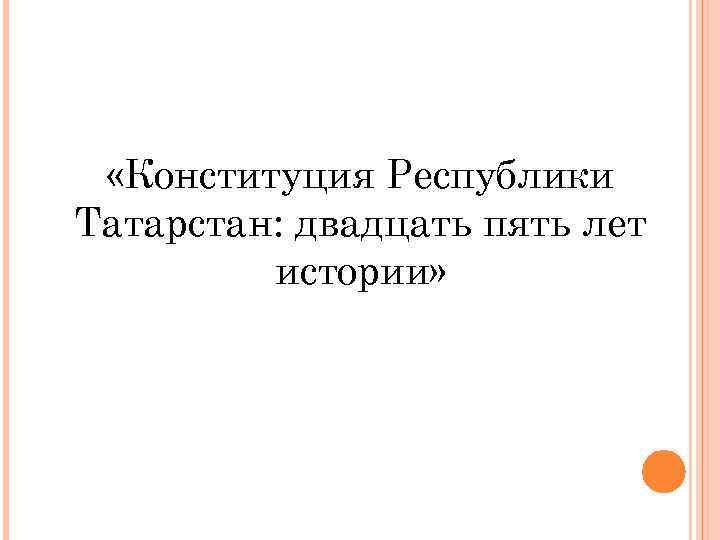  «Конституция Республики Татарстан: двадцать пять лет истории» 