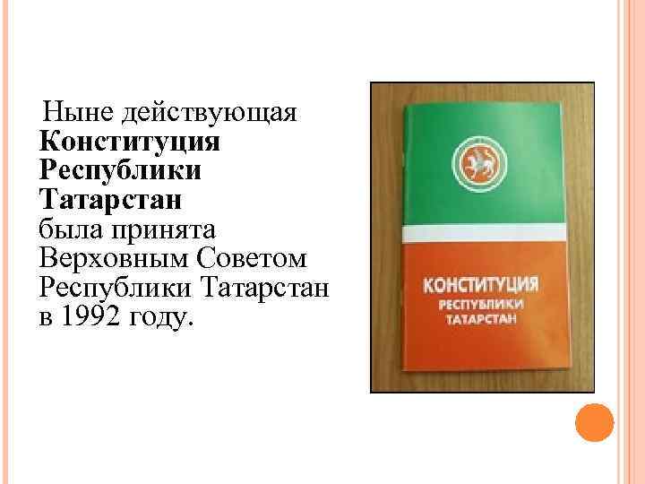 Ныне действующая Конституция Республики Татарстан была принята Верховным Советом Республики Татарстан в 1992 году.