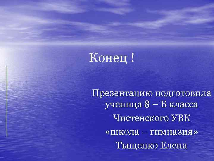 Конец ! Презентацию подготовила ученица 8 – Б класса Чистенского УВК «школа – гимназия»