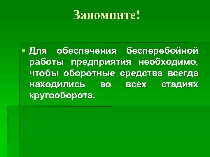 Запомните! § Для обеспечения бесперебойной работы предприятия необходимо, чтобы оборотные средства всегда находились во