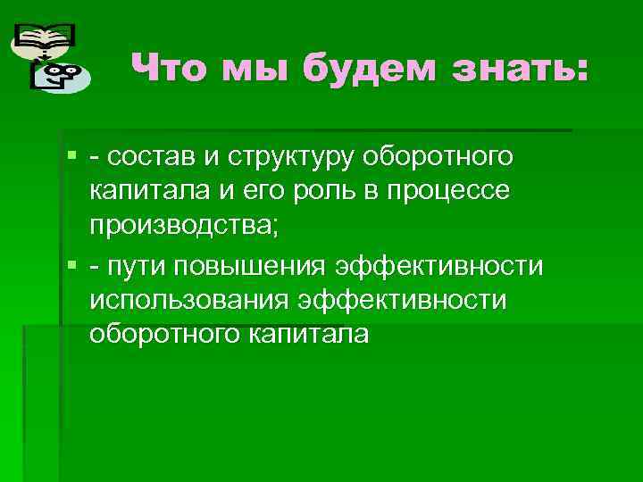 Что мы будем знать: § - состав и структуру оборотного капитала и его роль