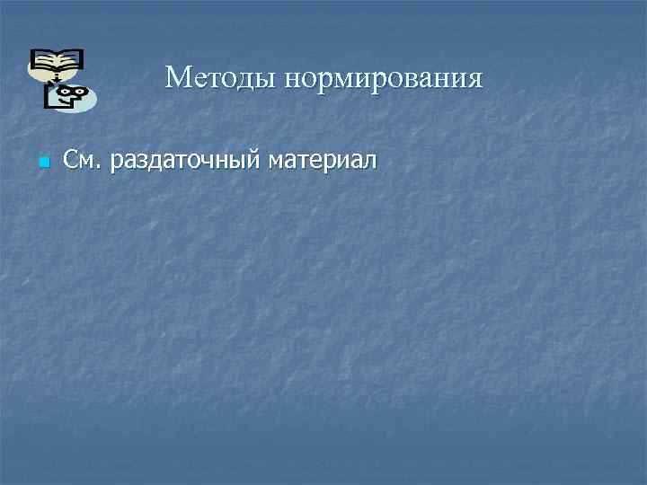 Методы нормирования n См. раздаточный материал 