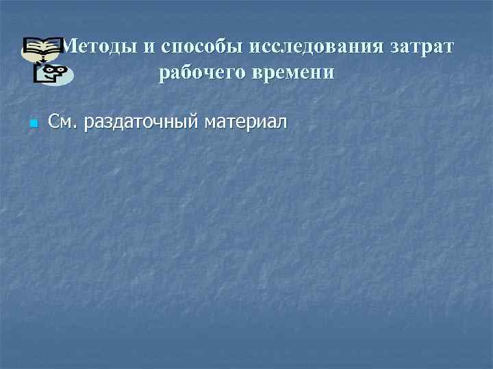 Методы и способы исследования затрат рабочего времени n См. раздаточный материал 