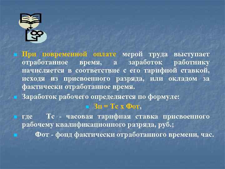 n n При повременной оплате мерой труда выступает отработанное время, а заработок работнику начисляется