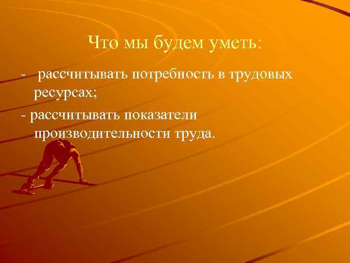 Что мы будем уметь: - рассчитывать потребность в трудовых ресурсах; - рассчитывать показатели производительности